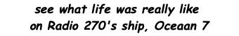 see what life was really like  on Radio 270's ship, Oceaan 7